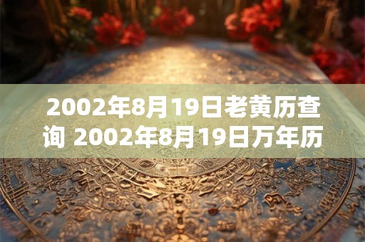 2002年8月19日老黄历查询 2002年8月19日万年历黄道吉日