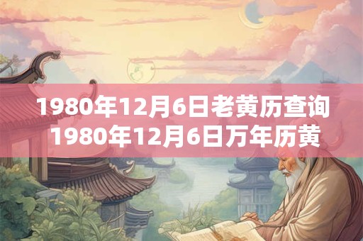 1980年12月6日老黄历查询 1980年12月6日万年历黄道吉日