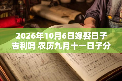 2026年10月6日嫁娶日子吉利吗 农历九月十一日子分析