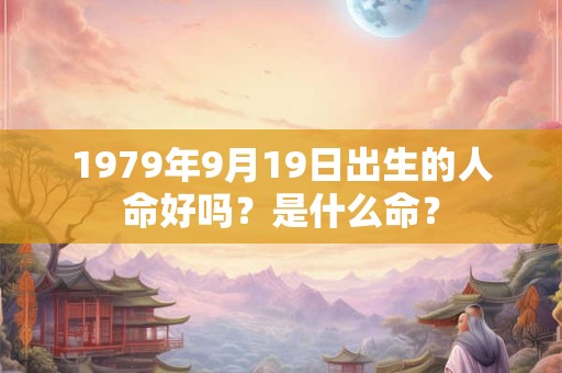 1979年9月19日出生的人命好吗？是什么命？