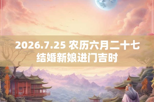 2026.7.25 农历六月二十七结婚新娘进门吉时