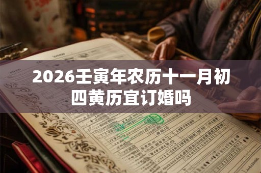 2026壬寅年农历十一月初四黄历宜订婚吗