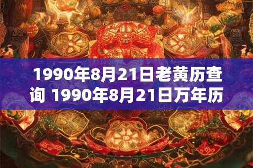 1990年8月21日老黄历查询 1990年8月21日万年历黄道吉日