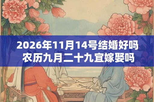 2026年11月14号结婚好吗 农历九月二十九宜嫁娶吗 2026年11月14号结婚好吗 农历九月二十九宜嫁娶吗