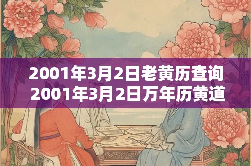 2001年3月2日老黄历查询 2001年3月2日万年历黄道吉日 2001年3月2日老黄历查询 2001年3月2日万年历黄道吉日
