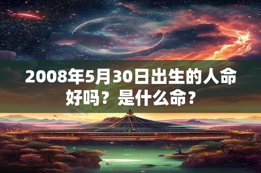2008年5月30日出生的人命好吗？是什么命？