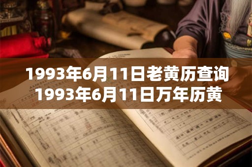 1993年6月11日老黄历查询 1993年6月11日万年历黄道吉日 1993年6月11日老黄历查询 1993年6月11日万年历黄道吉日