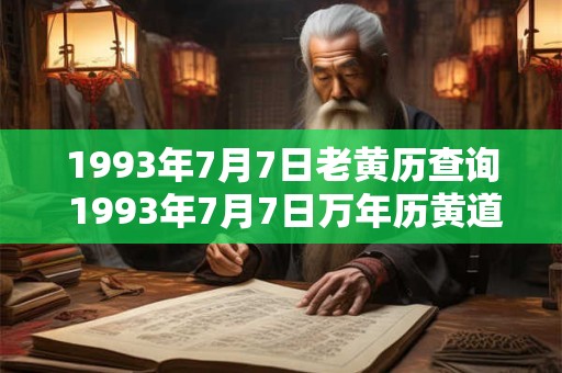1993年7月7日老黄历查询 1993年7月7日万年历黄道吉日 1993年7月7日老黄历查询 1993年7月7日万年历黄道吉日