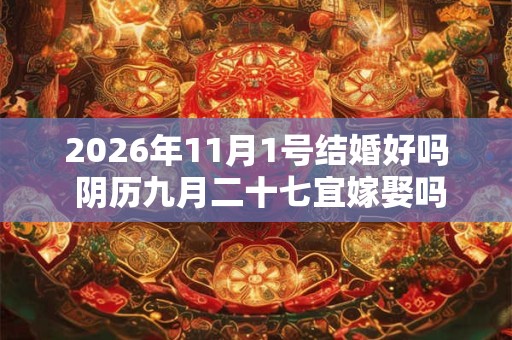 2026年11月1号结婚好吗 阴历九月二十七宜嫁娶吗