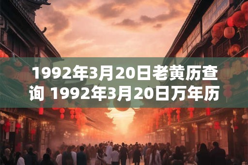 1992年3月20日老黄历查询 1992年3月20日万年历黄道吉日