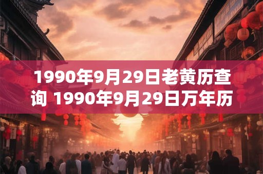 1990年9月29日老黄历查询 1990年9月29日万年历黄道吉日