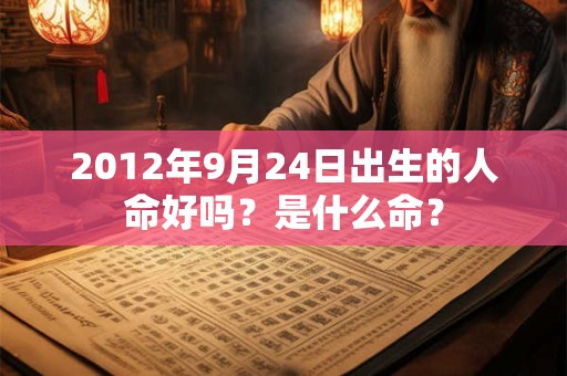 2012年9月24日出生的人命好吗?是什么命? 2012年9月24日出生的人命好吗?是什么命?