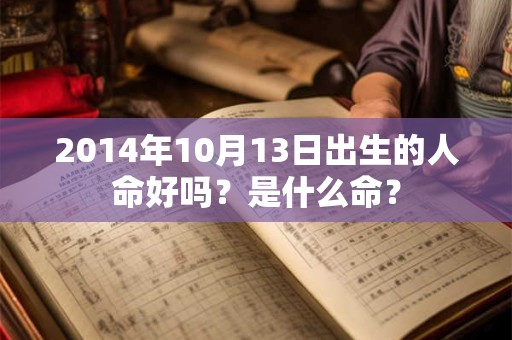2014年10月13日出生的人命好吗?是什么命? 2014年10月13日出生的人命好吗?是什么命?