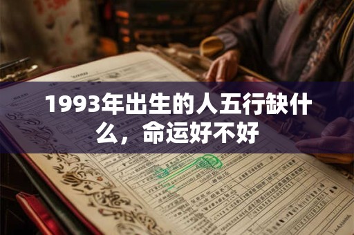 1993年出生的人五行缺什么,命运好不好 1993年出生的人五行缺什么,命运好不好