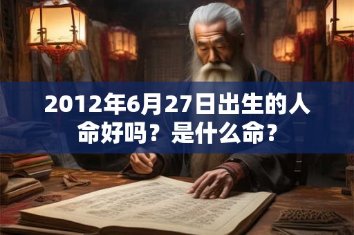 2012年6月27日出生的人命好吗？是什么命？