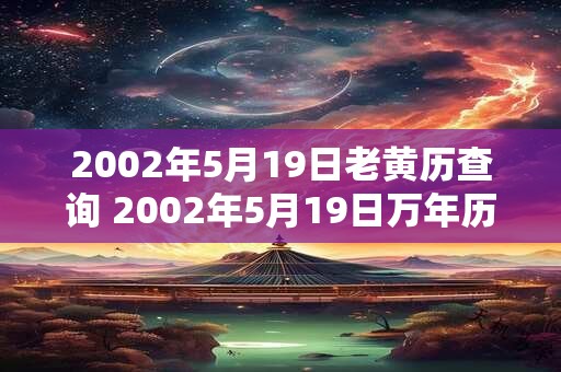2002年5月19日老黄历查询 2002年5月19日万年历黄道吉日