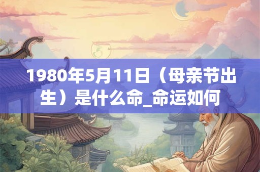 1980年5月11日（母亲节出生）是什么命_命运如何