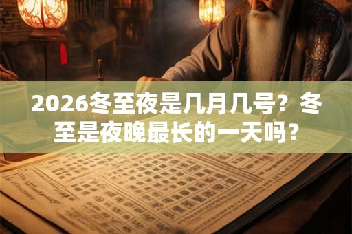 2026冬至夜是几月几号？冬至是夜晚最长的一天吗？