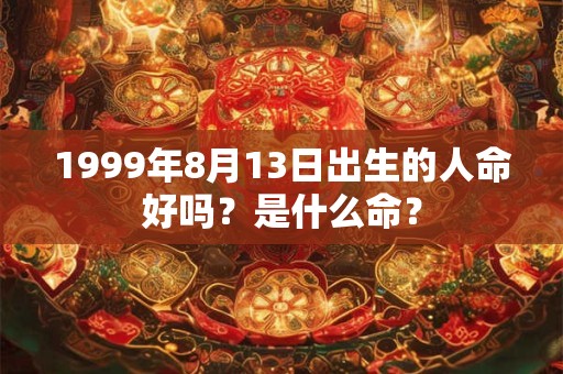 1999年8月13日出生的人命好吗？是什么命？