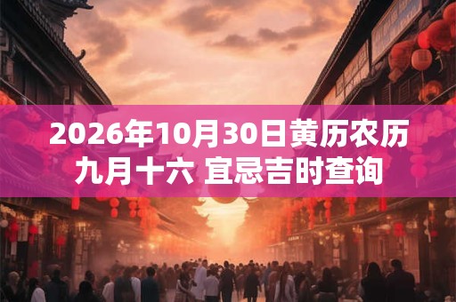 2026年10月30日黄历农历九月十六 宜忌吉时查询