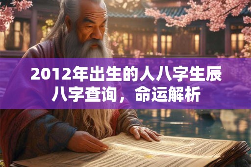2012年出生的人八字生辰八字查询,命运解析 2012年出生的人八字生辰八字查询,命运解析