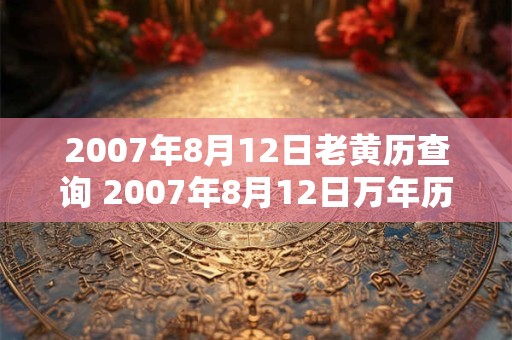 2007年8月12日老黄历查询 2007年8月12日万年历黄道吉日 2007年8月12日老黄历查询 2007年8月12日万年历黄道吉日