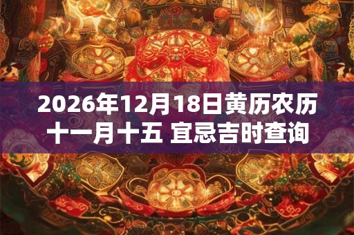 2026年12月18日黄历农历十一月十五 宜忌吉时查询