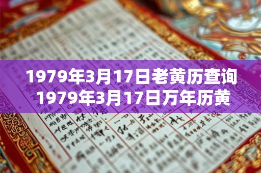 1979年3月17日老黄历查询 1979年3月17日万年历黄道吉日 1979年3月17日老黄历查询 1979年3月17日万年历黄道吉日