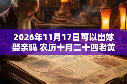 2026年11月17日可以出嫁娶亲吗 农历十月二十四老黄历查询