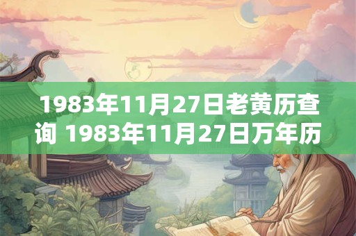 1983年11月27日老黄历查询 1983年11月27日万年历黄道吉日 1983年11月27日老黄历查询 1983年11月27日万年历黄道吉日