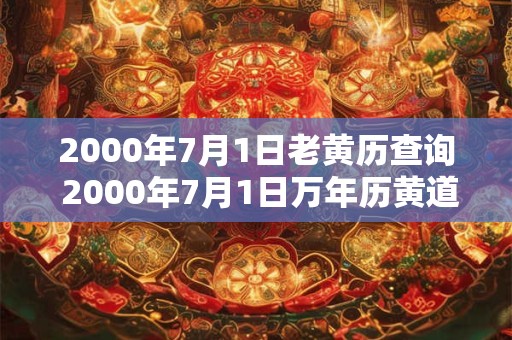2000年7月1日老黄历查询 2000年7月1日万年历黄道吉日 2000年7月1日老黄历查询 2000年7月1日万年历黄道吉日