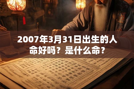 2007年3月31日出生的人命好吗？是什么命？