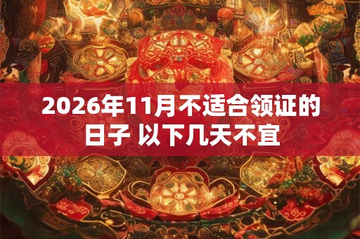 2026年11月不适合领证的日子 以下几天不宜