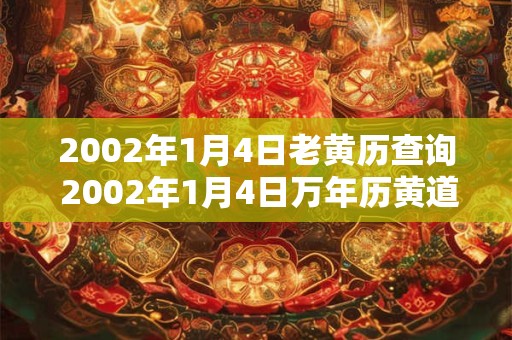 2002年1月4日老黄历查询 2002年1月4日万年历黄道吉日