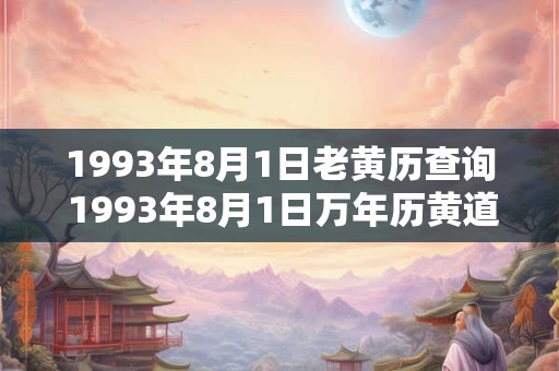 1993年8月1日老黄历查询 1993年8月1日万年历黄道吉日 1993年8月1日老黄历查询 1993年8月1日万年历黄道吉日
