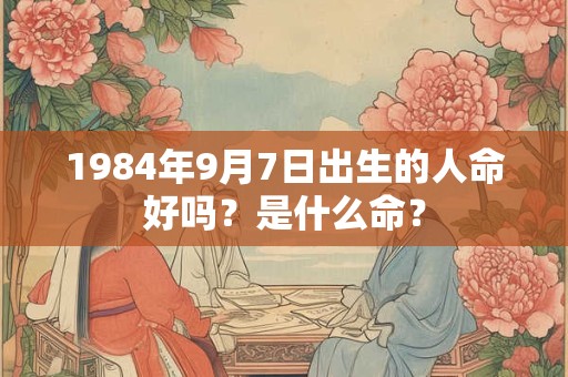 1984年9月7日出生的人命好吗？是什么命？