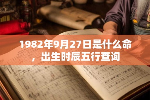 1982年9月27日是什么命，出生时辰五行查询