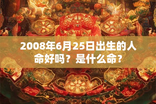 2008年6月25日出生的人命好吗？是什么命？