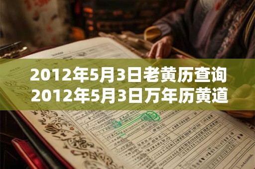 2012年5月3日老黄历查询 2012年5月3日万年历黄道吉日 2012年5月3日老黄历查询 2012年5月3日万年历黄道吉日