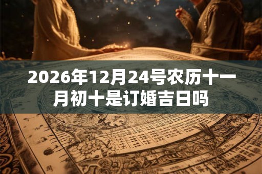 2026年12月24号农历十一月初十是订婚吉日吗