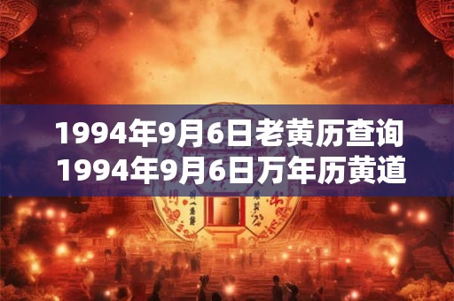 1994年9月6日老黄历查询 1994年9月6日万年历黄道吉日 1994年9月6日老黄历查询 1994年9月6日万年历黄道吉日