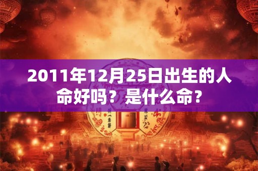 2011年12月25日出生的人命好吗？是什么命？