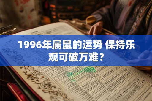 1996年属鼠的运势 保持乐观可破万难？