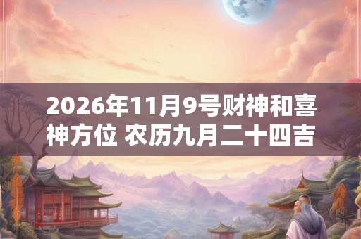 2026年11月9号财神和喜神方位 农历九月二十四吉时介绍