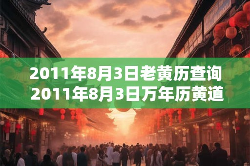 2011年8月3日老黄历查询 2011年8月3日万年历黄道吉日