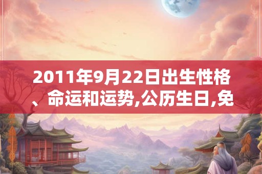 2011年9月22日出生性格、命运和运势,公历生日,免费算命 2011年9月22日出生性格、命运和运势,公历生日,免费算命