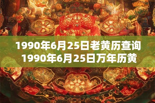 1990年6月25日老黄历查询 1990年6月25日万年历黄道吉日