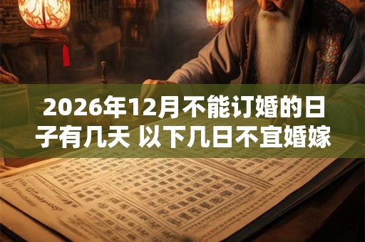 2026年12月不能订婚的日子有几天 以下几日不宜婚嫁