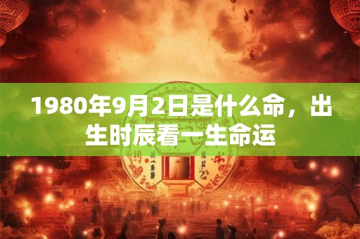 1980年9月2日是什么命，出生时辰看一生命运