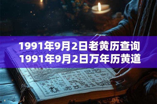 1991年9月2日老黄历查询 1991年9月2日万年历黄道吉日 1991年9月2日老黄历查询 1991年9月2日万年历黄道吉日